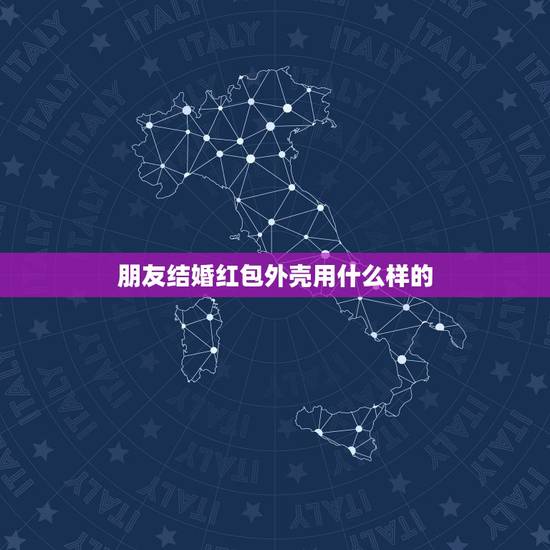 朋友结婚红包外壳用什么样的,朋友结婚该送什么样的红包? 朋友结婚红包外壳用什么样的,朋友结婚该送什么样的红包?