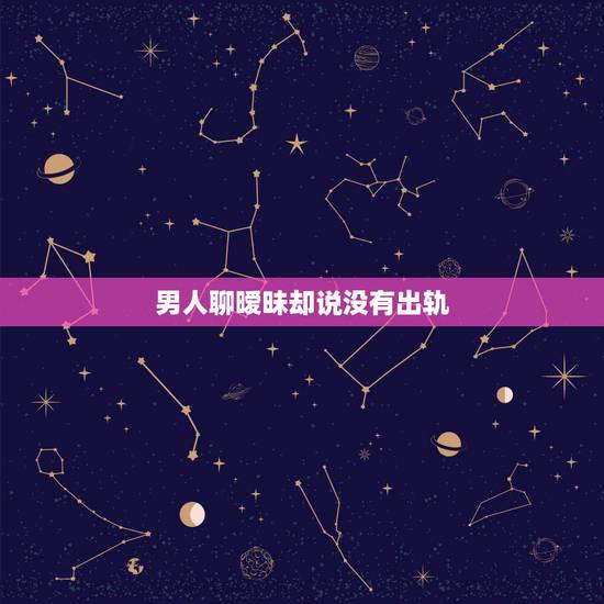 男人聊暧昧却说没有出轨，一个男人和异性聊过几次天。没有暧昧话语。被老婆
