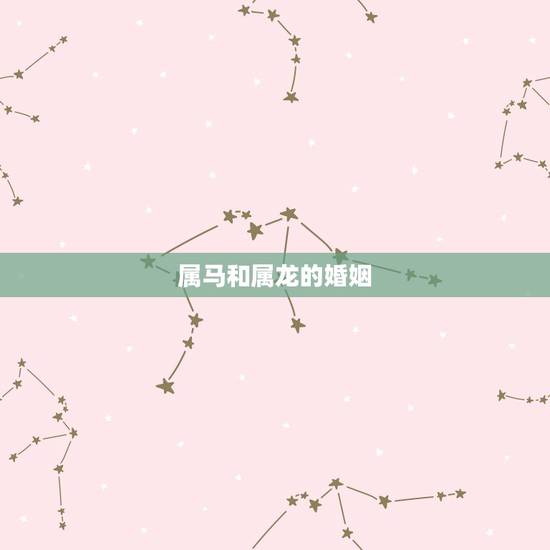 属马和属龙的婚姻，女龙男蛇的姻缘怎么样