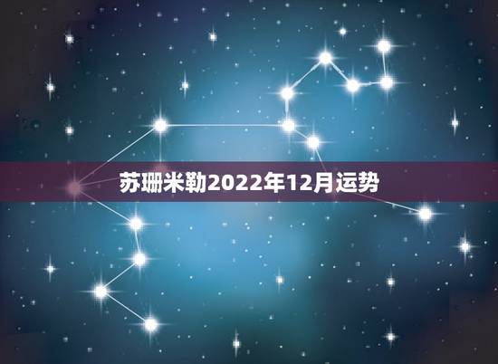 苏珊米勒2022年12月运势，苏珊米勒2017年12月运势完整版