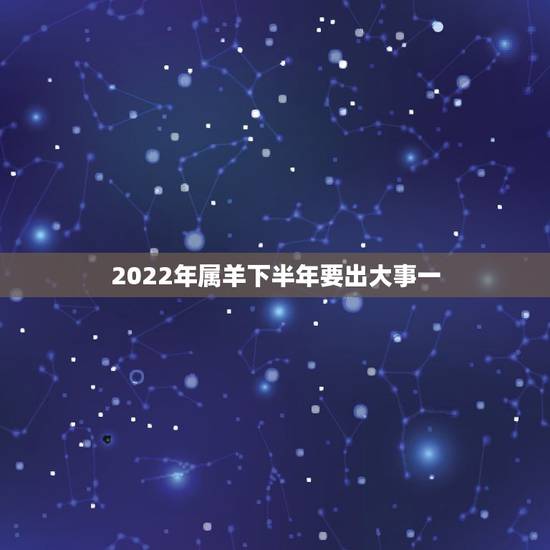 2022年属羊下半年要出大事一 79年属羊人三大坎