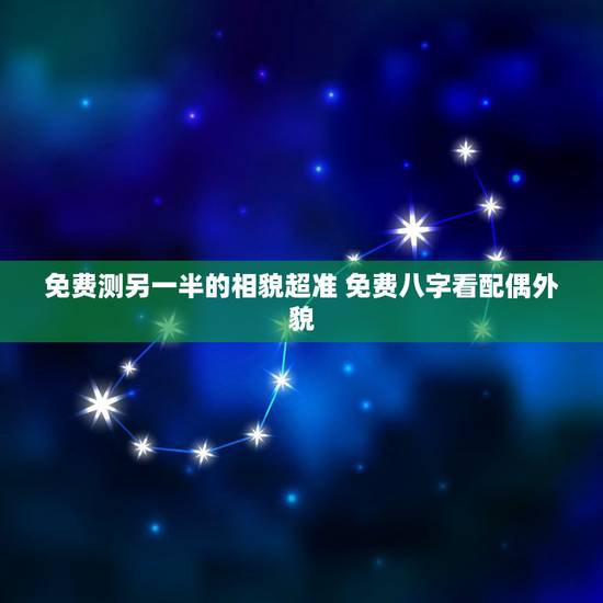 免费测另一半的相貌超准 免费八字看配偶外貌