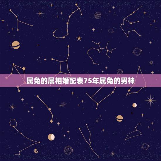 属兔的属相婚配表75年属兔的男神,75年属兔的男人和什么属相最配 属兔的属相婚配表75年属兔的男神,75年属兔的男人和什么属相最配