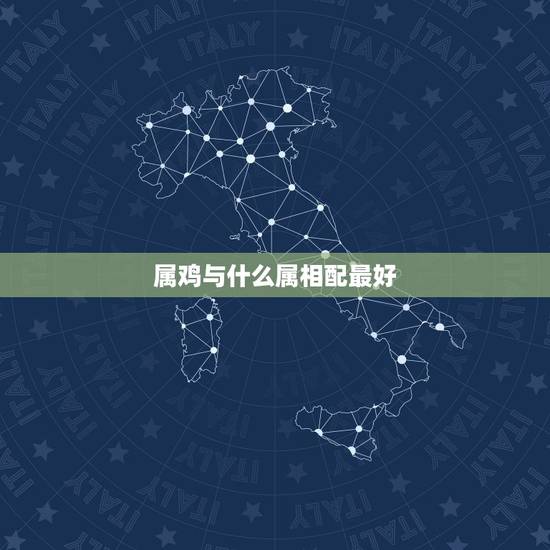 属鸡与什么属相配最好,男属鸡的与属什么相配好 属鸡与什么属相配最好,男属鸡的与属什么相配好