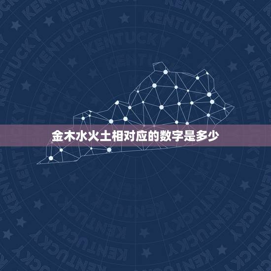 金木水火土相对应的数字是多少，五行；金木水火土，每行的数字是那几个？