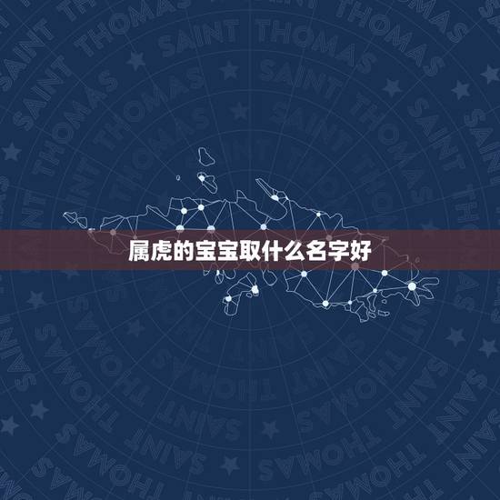 属虎的宝宝取什么名字好，虎年宝宝起名