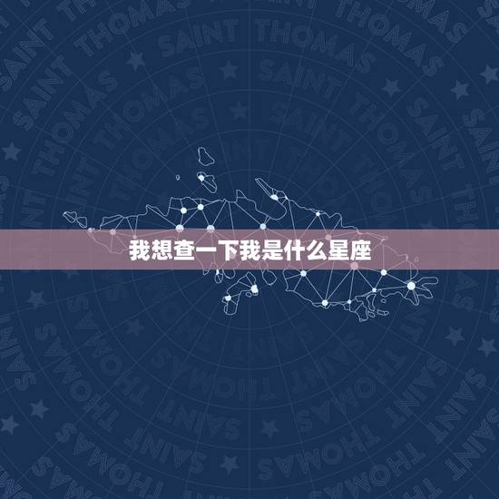 我想查一下我是什么星座,问一下!查一下自己是什么星座的!怎么查! 我想查一下我是什么星座,问一下!查一下自己是什么星座的!怎么查!