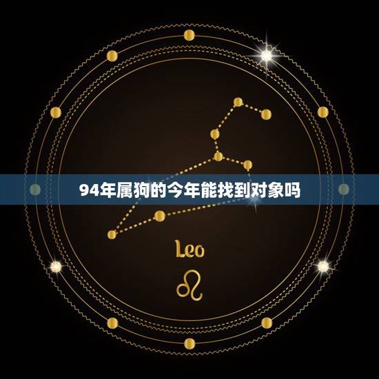 94年属狗的今年能找到对象吗，94年属狗的和什么属相婚配