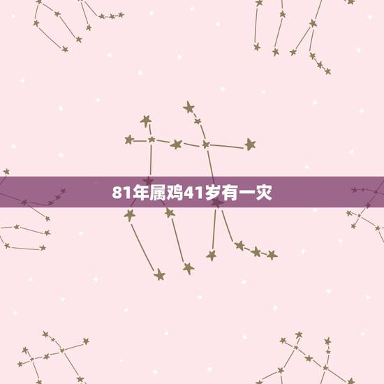 81年属鸡41岁有一灾，74年属虎47岁有一灾