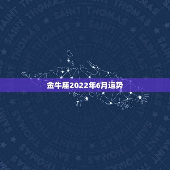 金牛座2022年6月运势，金牛座六月运势怎样？