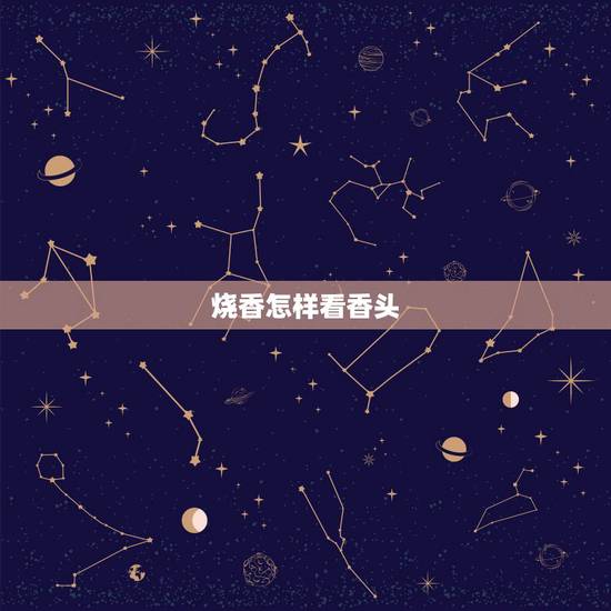 烧香怎样看香头，上香后烧到何时看香头较准