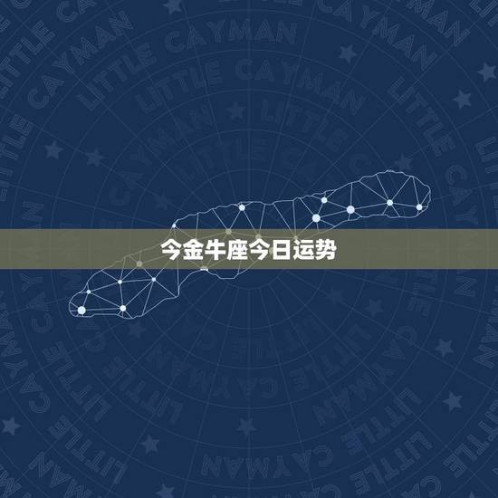 今金牛座今日运势，急！金牛座的今天的运势，谢谢。