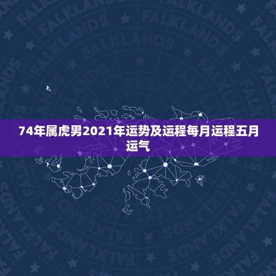 74年属虎男2021年运势及运程每月运程五月运气,1974年属虎男20 74年属虎男2021年运势及运程每月运程五月运气,1974年属虎男20