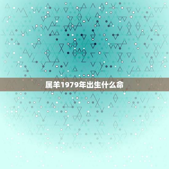 属羊1979年出生什么命,1979年属羊女今年感情运势 属羊1979年出生什么命,1979年属羊女今年感情运势