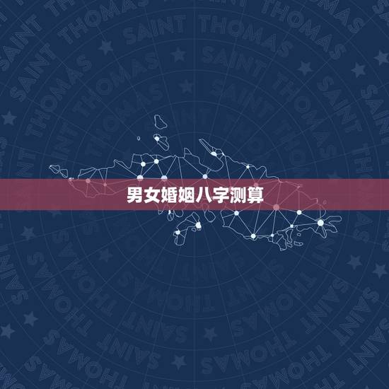 男女婚姻八字测算,男女 婚姻 八字测算 男女婚姻八字测算,男女 婚姻 八字测算