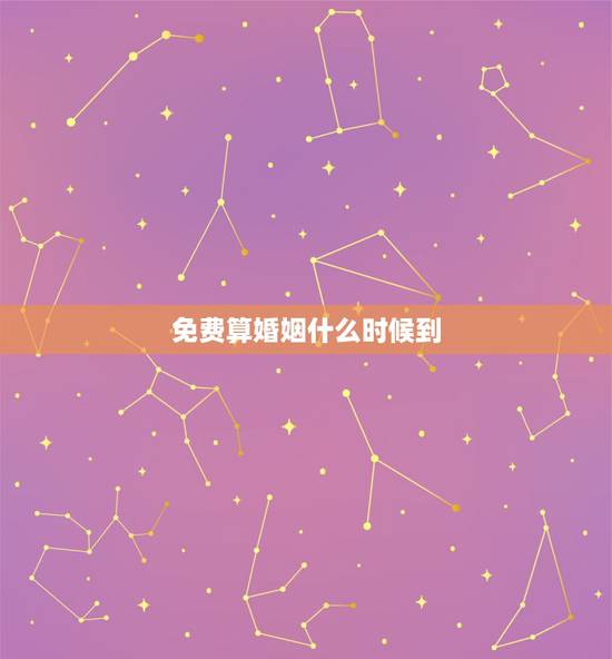 免费算婚姻什么时候到，免费生辰八字算婚姻