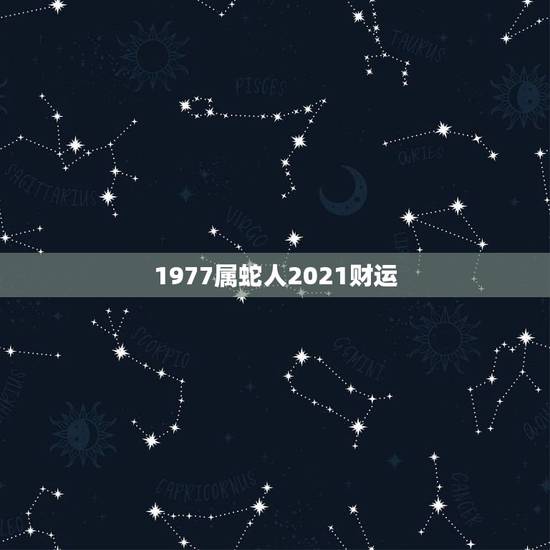 1977属蛇人2021财运，1977年属蛇男2021年的运势和婚姻