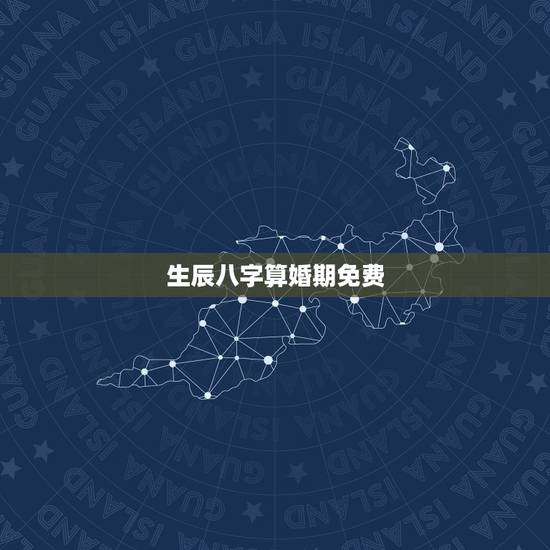 生辰八字算婚期免费，免费生辰八字测结婚的日子