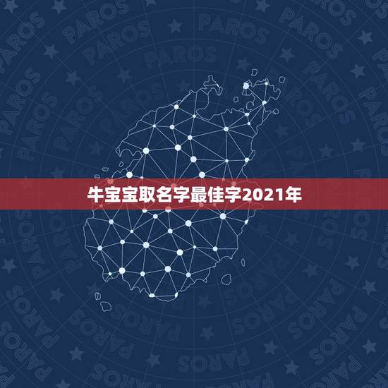 牛宝宝取名字最佳字2021年，2021年农历三月份出生的男孩取什么名字