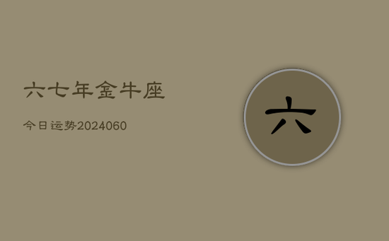六七年金牛座今日运势(20240605) 六七年金牛座今日运势(20240605)