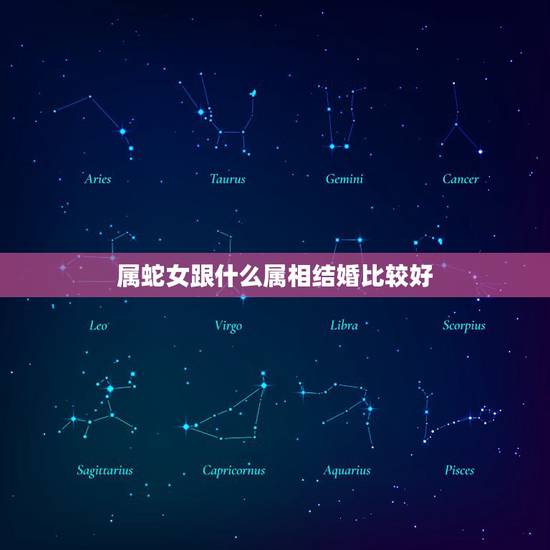属蛇女跟什么属相结婚比较好，女属蛇和什么属相结婚最合适