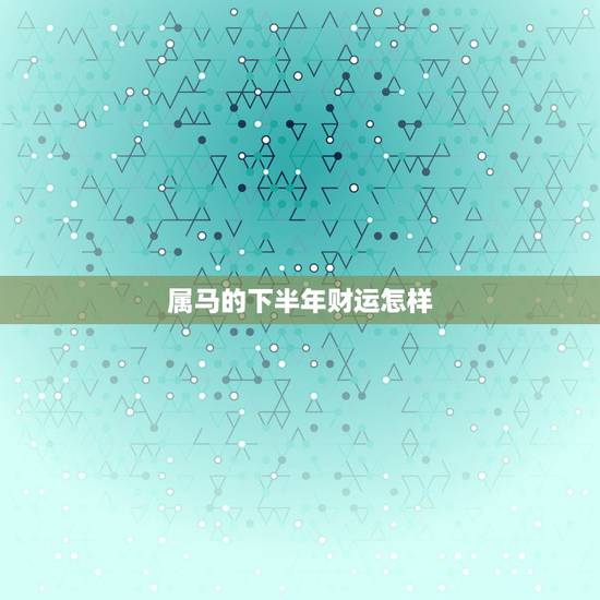 属马的下半年财运怎样，属马今年财运怎样