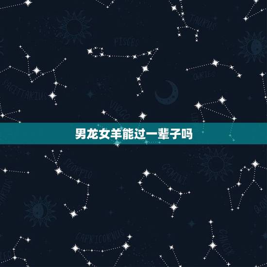 男龙女羊能过一辈子吗，男龙女羊生肖相克吗