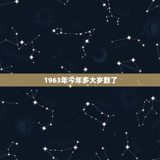 1963年今年多大岁数了,1973年今年多大岁数 1963年今年多大岁数了,1973年今年多大岁数