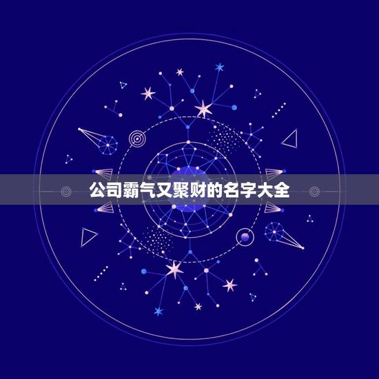 公司霸气又聚财的名字大全，好听的公司名字大全，