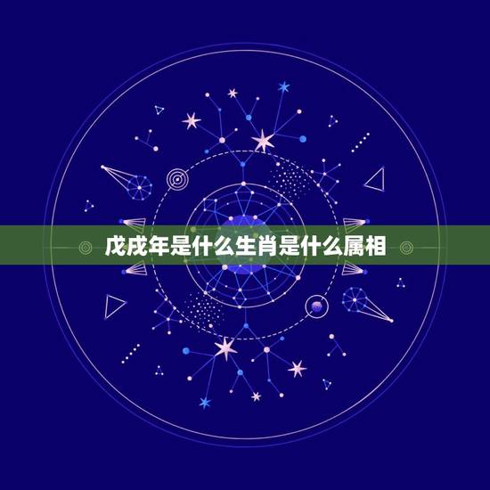 戊戌年是什么生肖是什么属相,85年属什么的生肖 戊戌年是什么生肖是什么属相,85年属什么的生肖