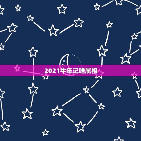 2021牛年记啥属相,十二生肖年份表2021 2021牛年记啥属相,十二生肖年份表2021
