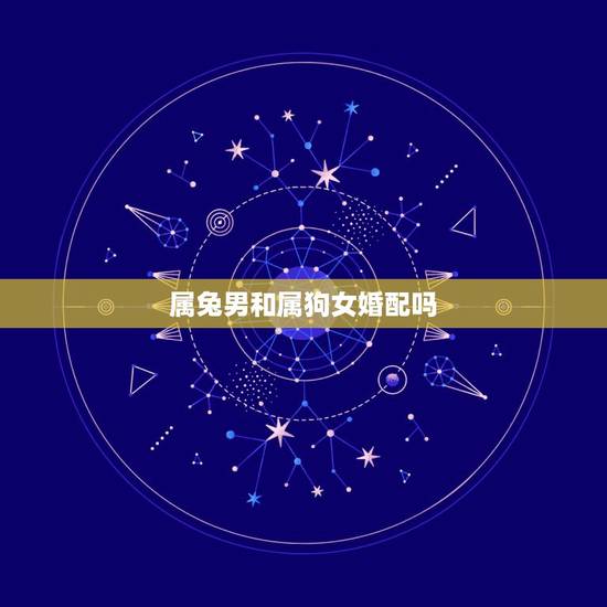 属兔男和属狗女婚配吗，属相婚配：男属兔和女属羊相配吗