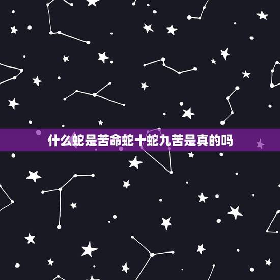 什么蛇是苦命蛇十蛇九苦是真的吗,生肖蛇一辈子的靠山是谁 什么蛇是苦命蛇十蛇九苦是真的吗,生肖蛇一辈子的靠山是谁
