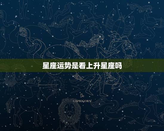 星座运势是看上升星座吗，平时看星座运势是看上升星座还是太阳星座？