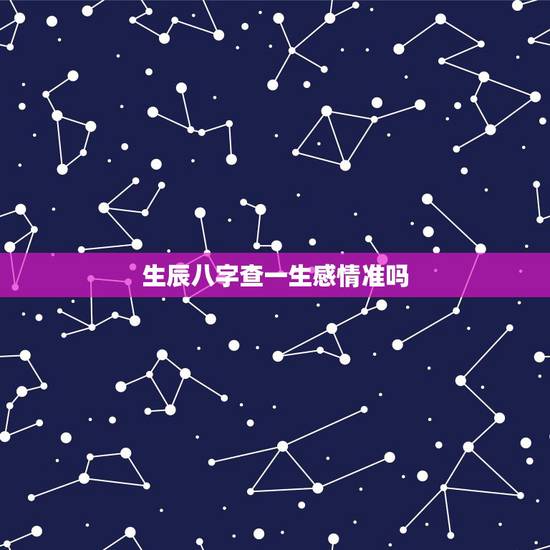 生辰八字查一生感情准吗,测八字看婚姻 生辰八字查一生感情准吗,测八字看婚姻
