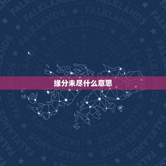 缘分未尽什么意思,缘分未尽依然爱你是什么意思 缘分未尽什么意思,缘分未尽依然爱你是什么意思