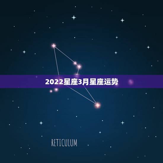 2022星座3月星座运势,星座三月运势 2022星座3月星座运势,星座三月运势