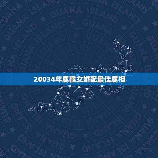 20034年属猴女婚配最佳属相,2004年女属猴配对 20034年属猴女婚配最佳属相,2004年女属猴配对