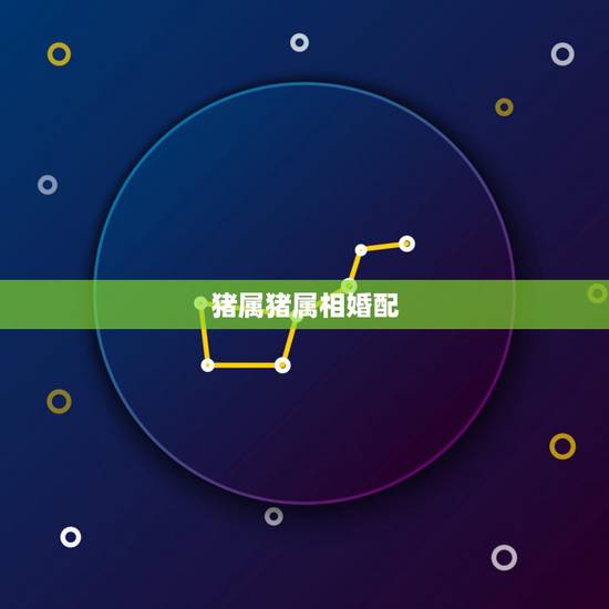 猪属猪属相婚配,属相婚配表之属猪的和什么属相最配 猪属猪属相婚配,属相婚配表之属猪的和什么属相最配