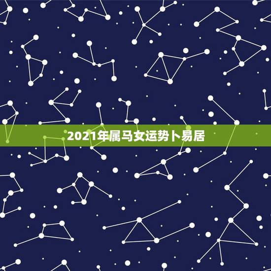 2021年属马女运势卜易居,78年属马女2021年的运势和婚姻 2021年属马女运势卜易居,78年属马女2021年的运势和婚姻