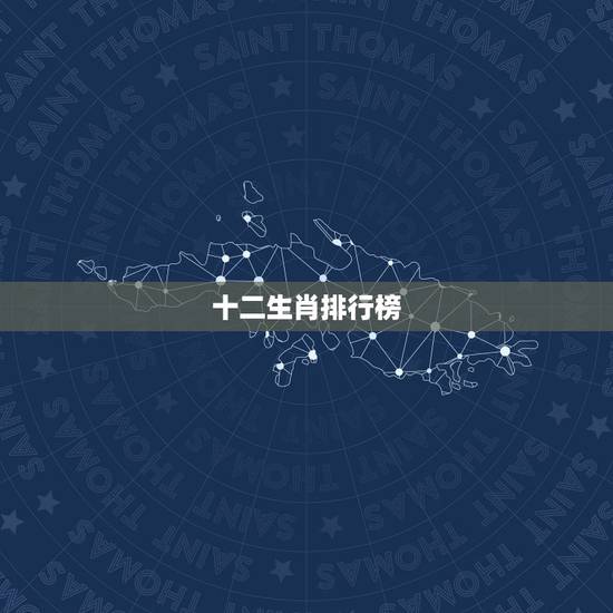十二生肖排行榜,十二生肖排行顺序 十二生肖排行榜,十二生肖排行顺序