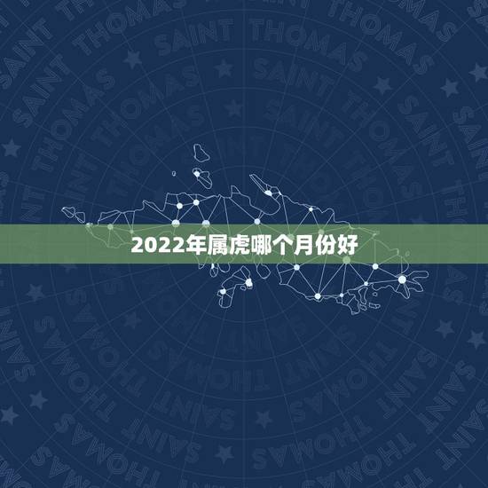 2022年属虎哪个月份好，2022年几月份出生的虎好