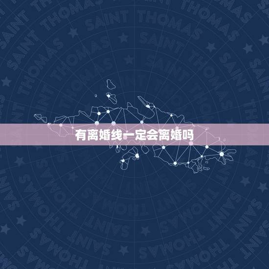 有离婚线一定会离婚吗,婚姻线有两条真的会离婚吗 有离婚线一定会离婚吗,婚姻线有两条真的会离婚吗