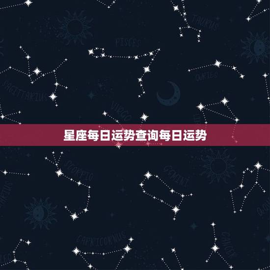星座每日运势查询每日运势 怎么查看自己的星盘 星座每日运势查询每日运势 怎么查看自己的星盘