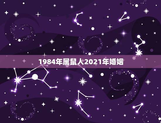 1984年属鼠人2021年婚姻，2021年属鼠人的全年运势1984出生