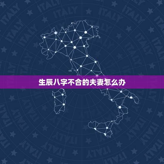 生辰八字不合的夫妻怎么办,夫妻两人八字不合怎么办 生辰八字不合的夫妻怎么办,夫妻两人八字不合怎么办