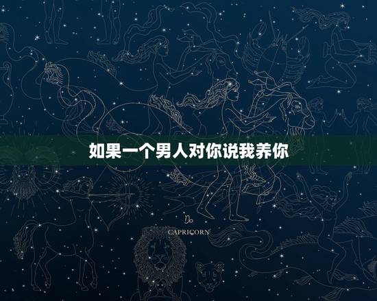 如果一个男人对你说我养你，男人说我养你时，都是出于什么心理？