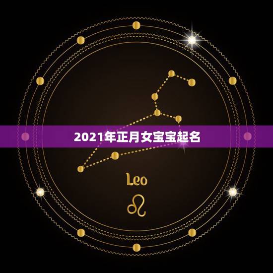 2021年正月女宝宝起名,2021年属牛的女孩叫什么名字 2021年正月女宝宝起名,2021年属牛的女孩叫什么名字