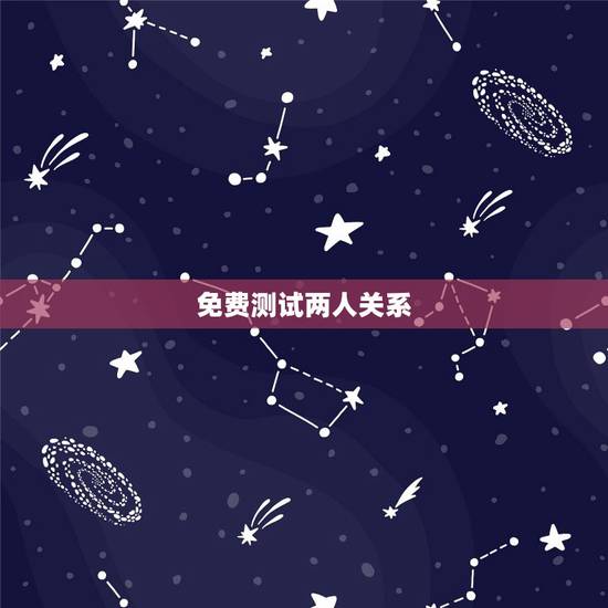 免费测试两人关系，有什么缘分测试和姓名配对测两人之间的缘分的？