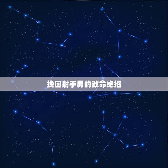 挽回射手男的致命绝招，断联对射手男有效吗